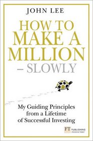 How to Make a Million Slowly: Guiding Principles from a Lifetime Investing (Financial Times Series)