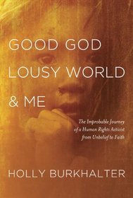 Good God, Lousy World, and Me: The Improbable Journey of a Human Rights Activist from Unbelief to Faith