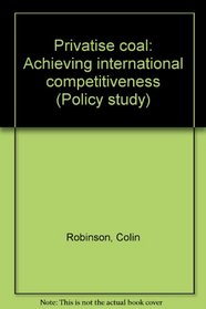 PRIVATISE COAL: ACHIEVING INTERNATIONAL COMPETITIVENESS (POLICY STUDY)