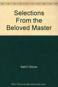 Kahlil Gibran: Selections from the Beloved Master