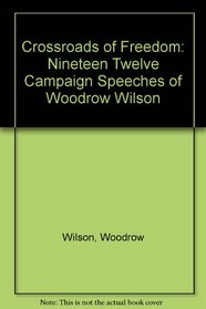Crossroads of Freedom: Nineteen Twelve Campaign Speeches of Woodrow Wilson