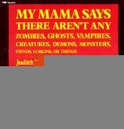 My Mama Says There Aren't Any: Zombies, Ghosts, Vampires, Creatures, Demons, Monsters, Fiends, Goblins, or Things