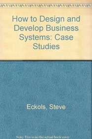 How to Design and Develop Business Systems: Case Studies