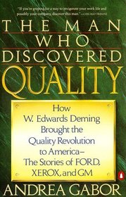 The Man Who Discovered Quality : How W. Edwards Deming Brought the Quality Revolution to America...