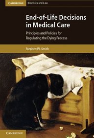 End-of-Life Decisions in Medical Care: Principles and Policies for Regulating the Dying Process (Cambridge Bioethics and Law)