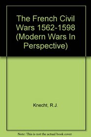 The French Civil Wars, 1562-1598 (Modern Wars in Perspective)