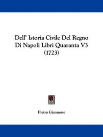 Dell' Istoria Civile Del Regno Di Napoli Libri Quaranta V3 (1723) (Italian Edition)
