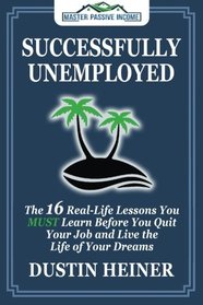 Successfully Unemployed: 16 Real Life Lessons You Must Learn Before You Quit Your Job and Live the Life of Your Dreams