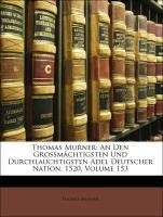 Thomas Murner: An Den Grossmchtigsten Und Durchlauchtigsten Adel Deutscher Nation. 1520, Volume 153 (German Edition)