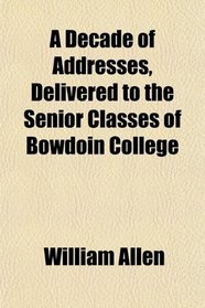 A Decade of Addresses, Delivered to the Senior Classes of Bowdoin College
