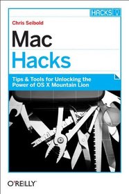 Mac Hacks: Tips & Tools for unlocking the power of OS X Mountain Lion