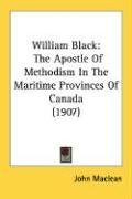 William Black: The Apostle Of Methodism In The Maritime Provinces Of Canada (1907)