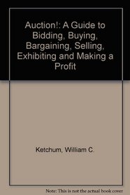 Auction! The Guide to Bidding, Buying, Bargaining, Selling, Exhibiting and Making a Profit
