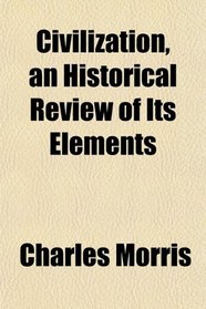Civilization, an Historical Review of Its Elements