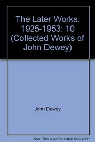 John Dewey: The Later Works, 1925-1953, Vol. 10