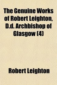 The Genuine Works of Robert Leighton, D.d. Archbishop of Glasgow (4)