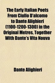 The Early Italian Poets From Ciullo D'alcomo to Dante Alighieri (1100-1200-1300) in the Original Metres, Together With Dante's Vita Nouva