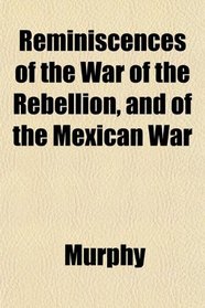 Reminiscences of the War of the Rebellion, and of the Mexican War