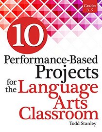 10 Performance-Based Projects for the Language Arts Classroom: Grades 3-5