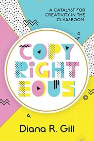Copyrighteous: A Catalyst for Creativity in the Classroom