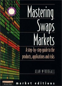 Mastering Swaps Markets: A Step-by-Step Guide to the Products, Applications and Risks