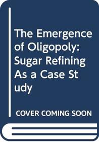 The Emergence of Oligopoly: Sugar Refining as a Case Study