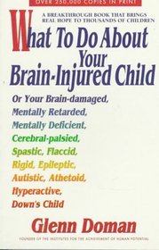 What to Do About Your Brain-Injured Child or Your Brain-Damaged, Mentally Retarded, Mentally Deficient, Rigid, Epileptic, Autistic, Athetoid, Hyperac: ... Epileptic, Autistic, Athetoid, Hyperactive,