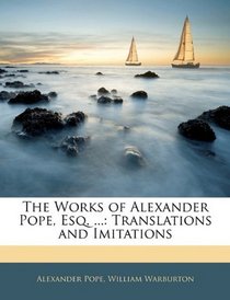 The Works of Alexander Pope, Esq. ...: Translations and Imitations
