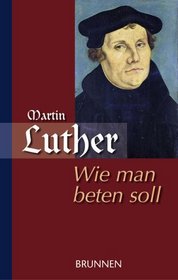 Wie man beten soll / Martin Luther als Beter.