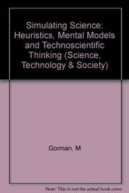 Simulating Science: Heuristics, Mental Models, and Technoscientific Thinking (Science, Technology, and Society)