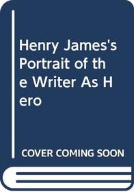 Henry James' Portrait of the Writer as Hero