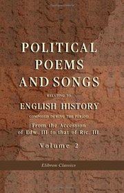Political Poems and Songs Relating to English History, Composed during the Period from the Accession of Edw. III. to that of Ric. III: Volume 2