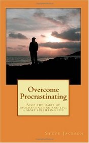 Overcome Procrastinating: Stop the habit of procrastinating and live a more fulfilling life