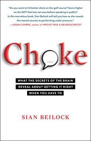 Choke: What the Secrets of the Brain Reveal About Getting It Right When You Have To