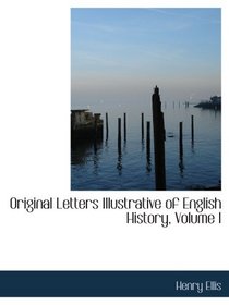 Original Letters Illustrative of English History, Volume I