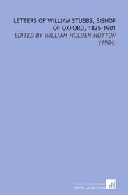 Letters of William Stubbs, Bishop of Oxford, 1825-1901: Edited By William Holden Hutton (1904)