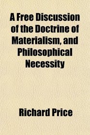 A Free Discussion of the Doctrine of Materialism, and Philosophical Necessity