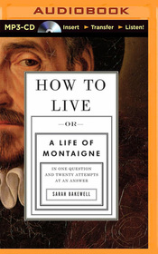 How to Live: Or a Life of Montaigne in One Question and Twenty Attempts at an Answer