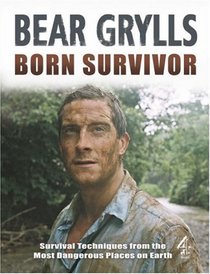 Born Survivor - Survival Techniques from the Most Dangerous Places on Earth