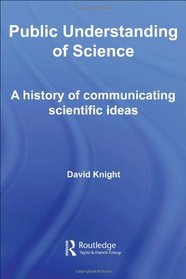 Public Understanding of Science: A History of Communicating Scientific Ideas (Routledge Studies in the History of Science, Technology and Medicine)