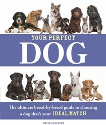 Your Perfect Dog: The Ultimate Breed-by-Breed Guide to Choosing a Dog that's Your Ideal Match