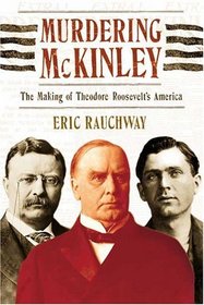 Murdering McKinley : The Making of Theodore Roosevelt's America