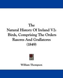 The Natural History Of Ireland V2: Birds, Comprising The Orders Rasores And Grallatores (1849)