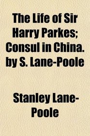 The Life of Sir Harry Parkes; Consul in China. by S. Lane-Poole