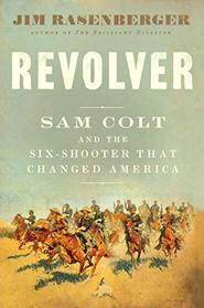 Revolver: Sam Colt and the Six-Shooter That Changed America