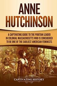 Anne Hutchinson: A Captivating Guide to the Puritan Leader in Colonial Massachusetts Who Is Considered to Be One of the Earliest American Feminists