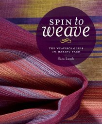 Spin to Weave: The Weaver's Guide to Making Yarn
