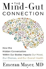 The Mind-Gut Connection: How the Hidden Conversation Within Our Bodies Impacts Our Mood, Our Choices, and Our Overall Health