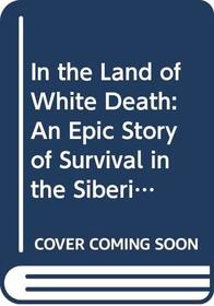 In the Land of White Death: An Epic Story of Survival in the Siberian Arctic (Exploration)