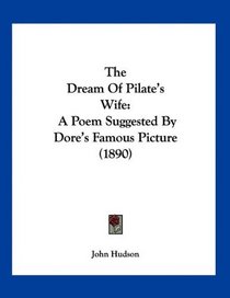 The Dream Of Pilate's Wife: A Poem Suggested By Dore's Famous Picture (1890)